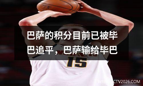 巴萨的积分目前已被毕巴追平，巴萨输给毕巴