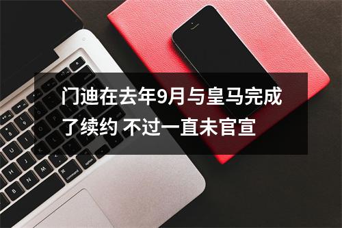 门迪在去年9月与皇马完成了续约 不过一直未官宣