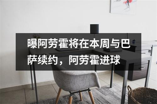 曝阿劳霍将在本周与巴萨续约，阿劳霍进球