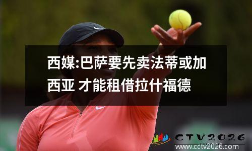西媒:巴萨要先卖法蒂或加西亚 才能租借拉什福德