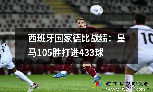 西班牙国家德比战绩：皇马105胜打进433球