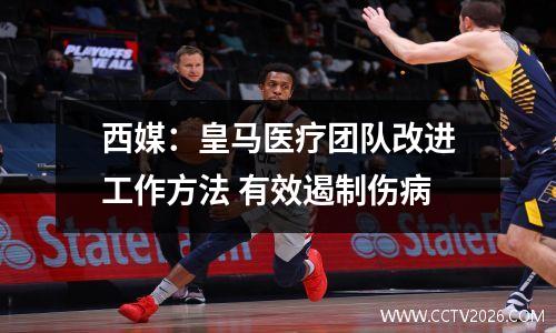 西媒：皇马医疗团队改进工作方法 有效遏制伤病