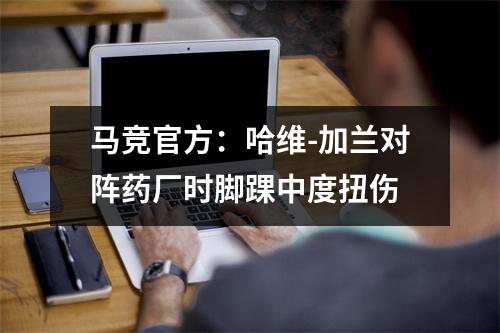 马竞官方：哈维-加兰对阵药厂时脚踝中度扭伤