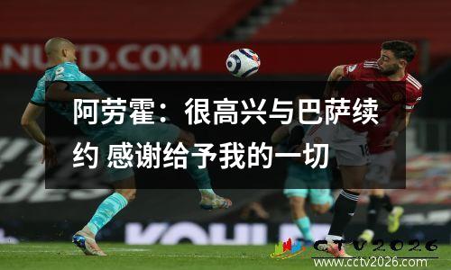 阿劳霍：很高兴与巴萨续约 感谢给予我的一切