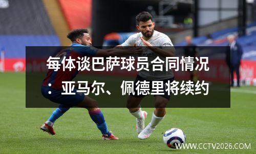 每体谈巴萨球员合同情况：亚马尔、佩德里将续约