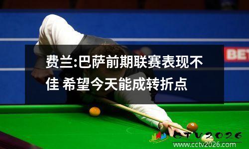 费兰:巴萨前期联赛表现不佳 希望今天能成转折点