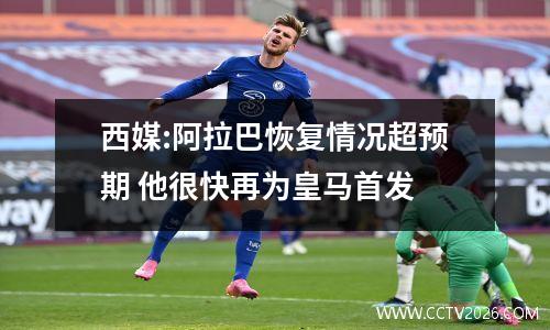 西媒:阿拉巴恢复情况超预期 他很快再为皇马首发