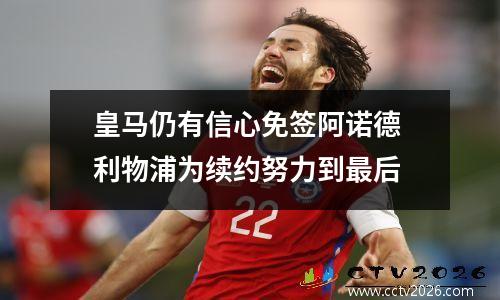 皇马仍有信心免签阿诺德 利物浦为续约努力到最后