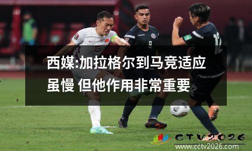 西媒:加拉格尔到马竞适应虽慢 但他作用非常重要