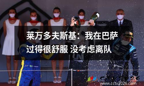 莱万多夫斯基：我在巴萨过得很舒服 没考虑离队
