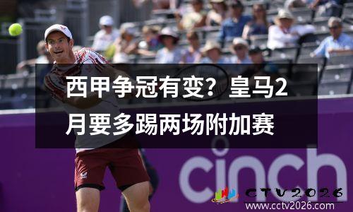西甲争冠有变？皇马2月要多踢两场附加赛