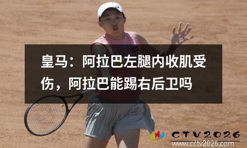 皇马：阿拉巴左腿内收肌受伤，阿拉巴能踢右后卫吗