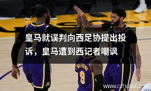皇马就误判向西足协提出投诉，皇马遭到西记者嘲讽