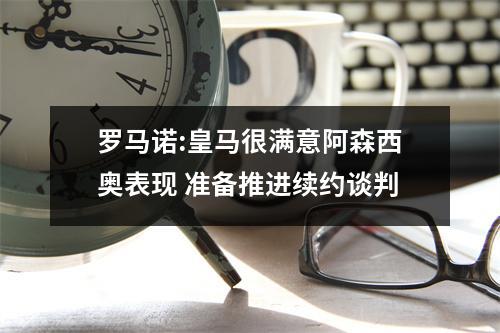 罗马诺:皇马很满意阿森西奥表现 准备推进续约谈判