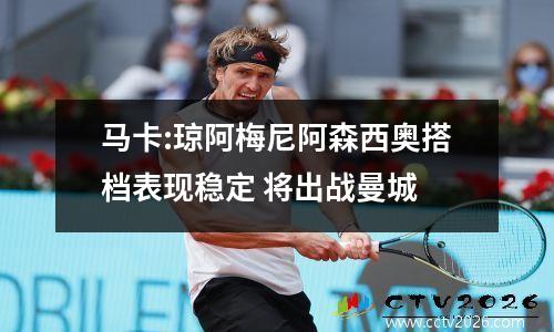 马卡:琼阿梅尼阿森西奥搭档表现稳定 将出战曼城