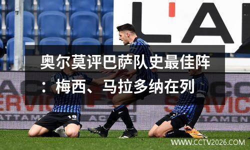 奥尔莫评巴萨队史最佳阵：梅西、马拉多纳在列
