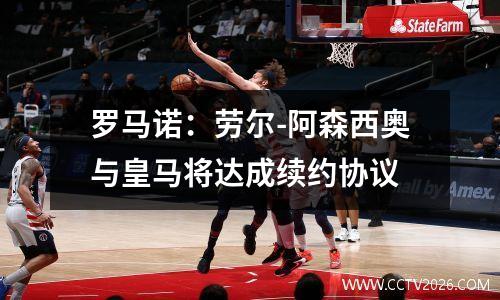 罗马诺：劳尔-阿森西奥与皇马将达成续约协议