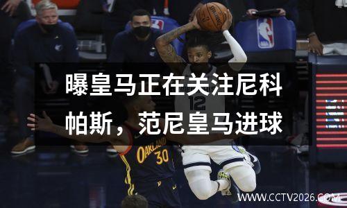 曝皇马正在关注尼科帕斯，范尼皇马进球