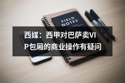 西媒：西甲对巴萨卖VIP包厢的商业操作有疑问