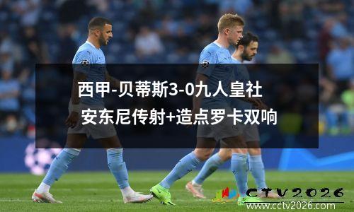 西甲-贝蒂斯3-0九人皇社 安东尼传射+造点罗卡双响