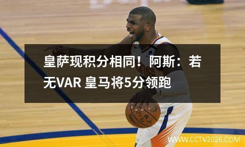 皇萨现积分相同！阿斯：若无VAR 皇马将5分领跑