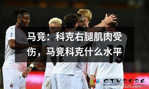 马竞：科克右腿肌肉受伤，马竞科克什么水平