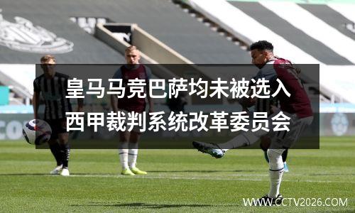 皇马马竞巴萨均未被选入西甲裁判系统改革委员会