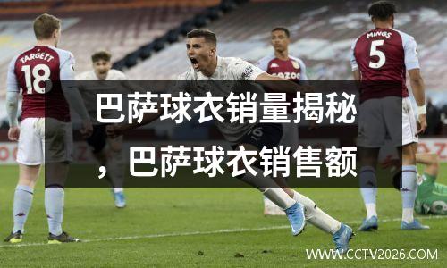 巴萨球衣销量揭秘，巴萨球衣销售额