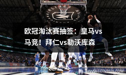 欧冠淘汰赛抽签：皇马vs马竞！拜仁vs勒沃库森