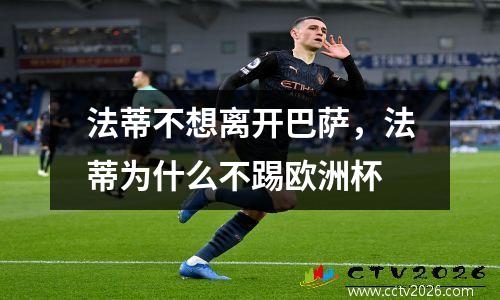 法蒂不想离开巴萨，法蒂为什么不踢欧洲杯