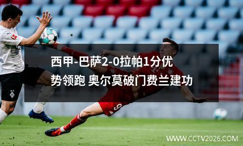西甲-巴萨2-0拉帕1分优势领跑 奥尔莫破门费兰建功