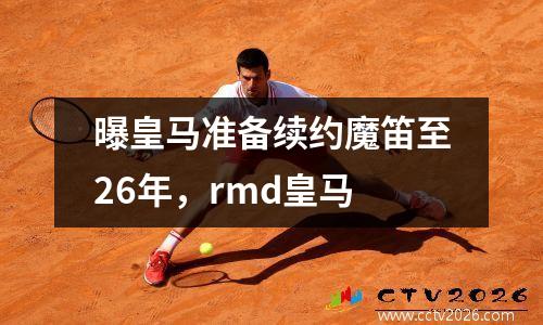 曝皇马准备续约魔笛至26年，rmd皇马