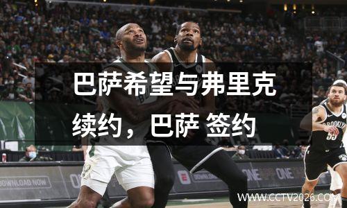 巴萨希望与弗里克续约，巴萨 签约