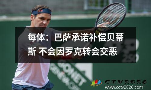 每体：巴萨承诺补偿贝蒂斯 不会因罗克转会交恶