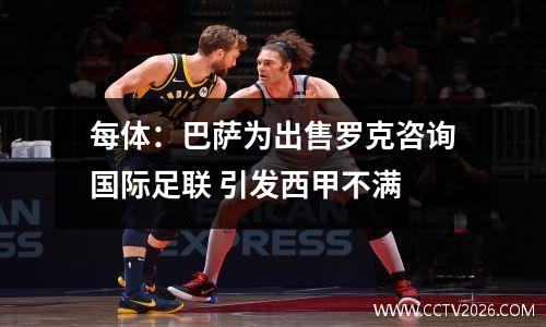 每体：巴萨为出售罗克咨询国际足联 引发西甲不满