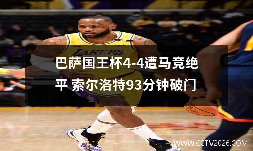 巴萨国王杯4-4遭马竞绝平 索尔洛特93分钟破门