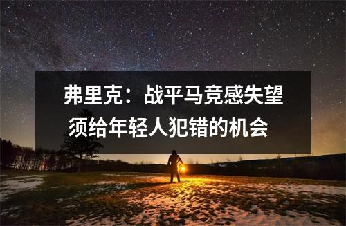 弗里克：战平马竞感失望 须给年轻人犯错的机会