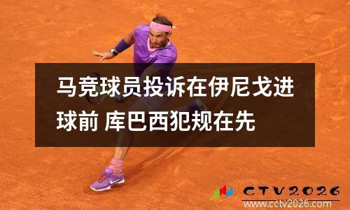 马竞球员投诉在伊尼戈进球前 库巴西犯规在先