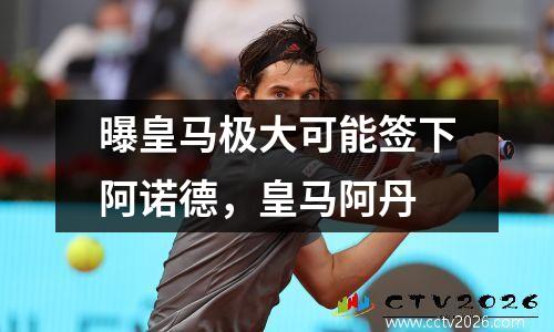 曝皇马极大可能签下阿诺德，皇马阿丹