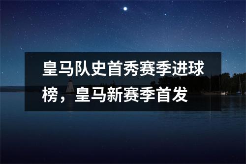 皇马队史首秀赛季进球榜，皇马新赛季首发