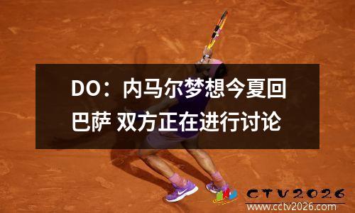 DO：内马尔梦想今夏回巴萨 双方正在进行讨论