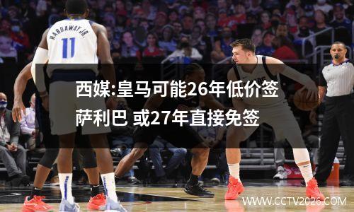 西媒:皇马可能26年低价签萨利巴 或27年直接免签