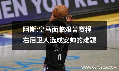 阿斯:皇马面临艰苦赛程 右后卫人选成安帅的难题