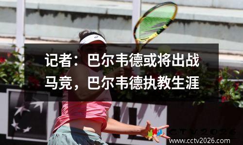记者：巴尔韦德或将出战马竞，巴尔韦德执教生涯