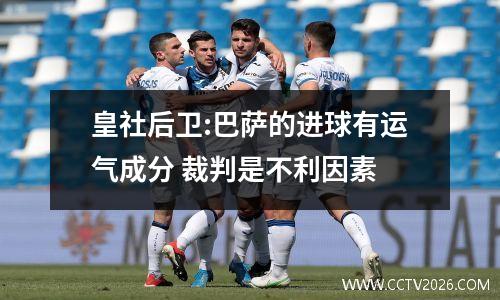 皇社后卫:巴萨的进球有运气成分 裁判是不利因素