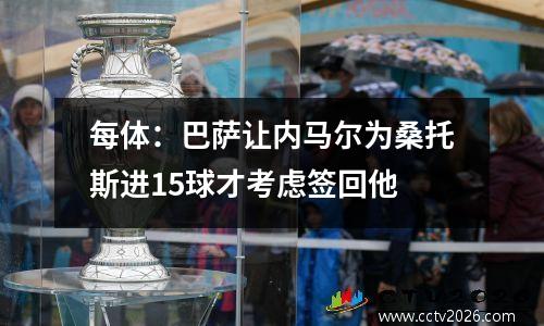 每体：巴萨让内马尔为桑托斯进15球才考虑签回他