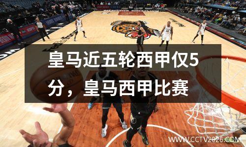 皇马近五轮西甲仅5分，皇马西甲比赛