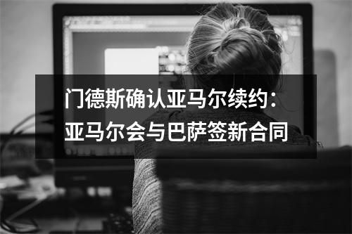 门德斯确认亚马尔续约：亚马尔会与巴萨签新合同
