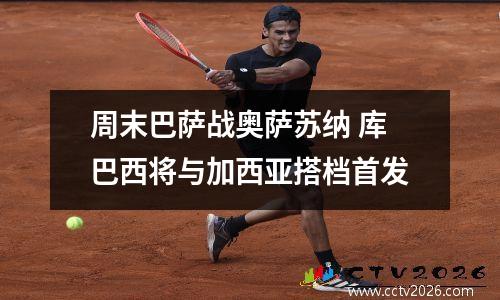 周末巴萨战奥萨苏纳 库巴西将与加西亚搭档首发