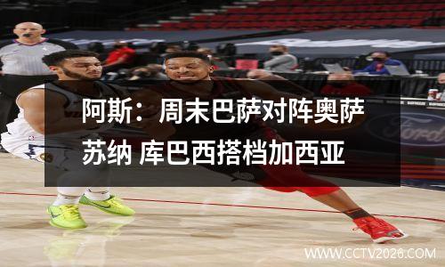 阿斯：周末巴萨对阵奥萨苏纳 库巴西搭档加西亚